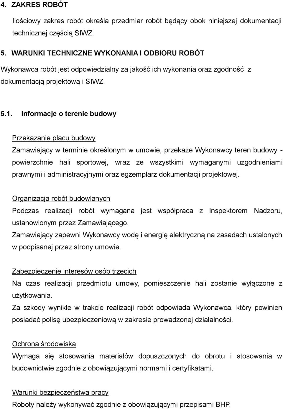 Informacje o terenie budowy Przekazanie placu budowy Zamawiający w terminie określonym w umowie, przekaże Wykonawcy teren budowy - powierzchnie hali sportowej, wraz ze wszystkimi wymaganymi