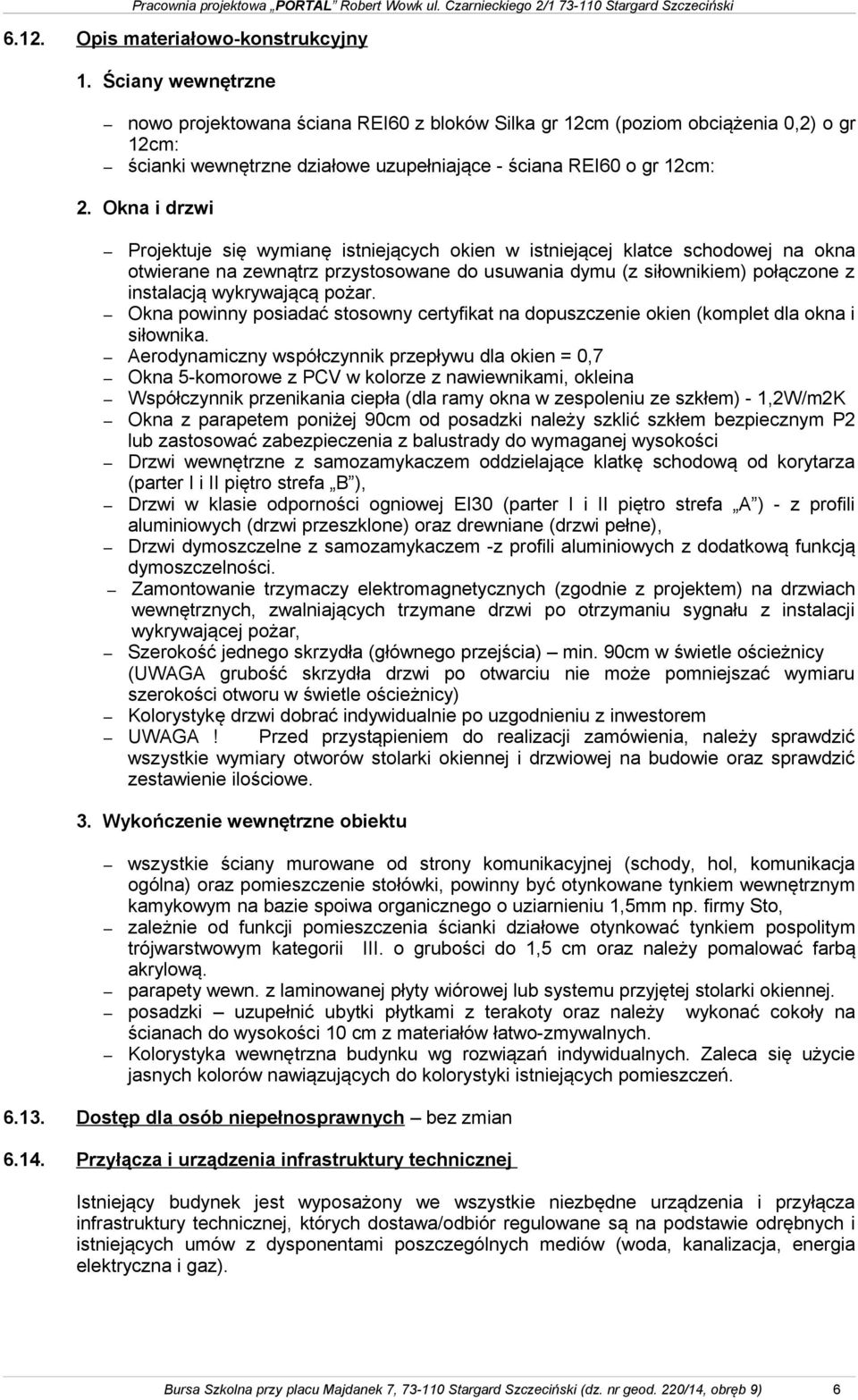 Okna i drzwi Projektuje się wymianę istniejących okien w istniejącej klatce schodowej na okna otwierane na zewnątrz przystosowane do usuwania dymu (z siłownikiem) połączone z instalacją wykrywającą