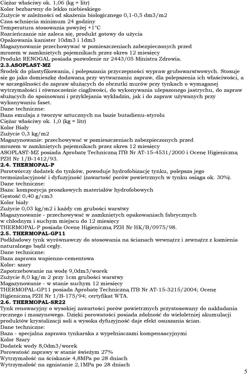 Rozcieńczanie nie zaleca się, produkt gotowy do użycia Opakowania kanister 10dm3 i 1dm3 Magazynowanie przechowywać w pomieszczeniach zabezpieczonych przed mrozem w zamkniętych pojemnikach przez okres