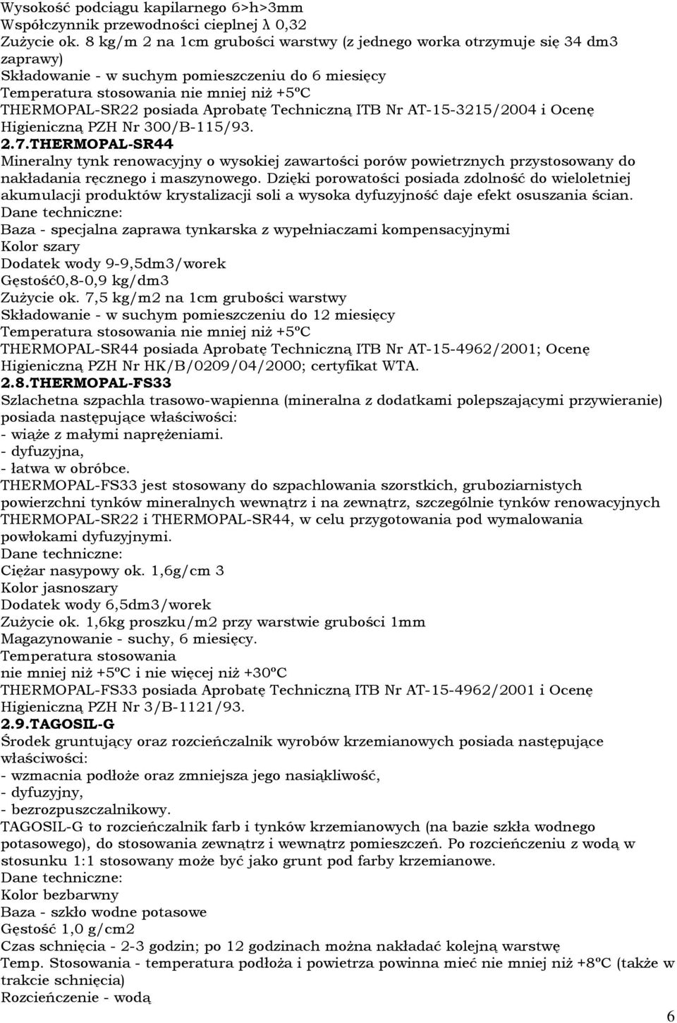 Aprobatę Techniczną ITB Nr AT-15-3215/2004 i Ocenę Higieniczną PZH Nr 300/B-115/93. 2.7.