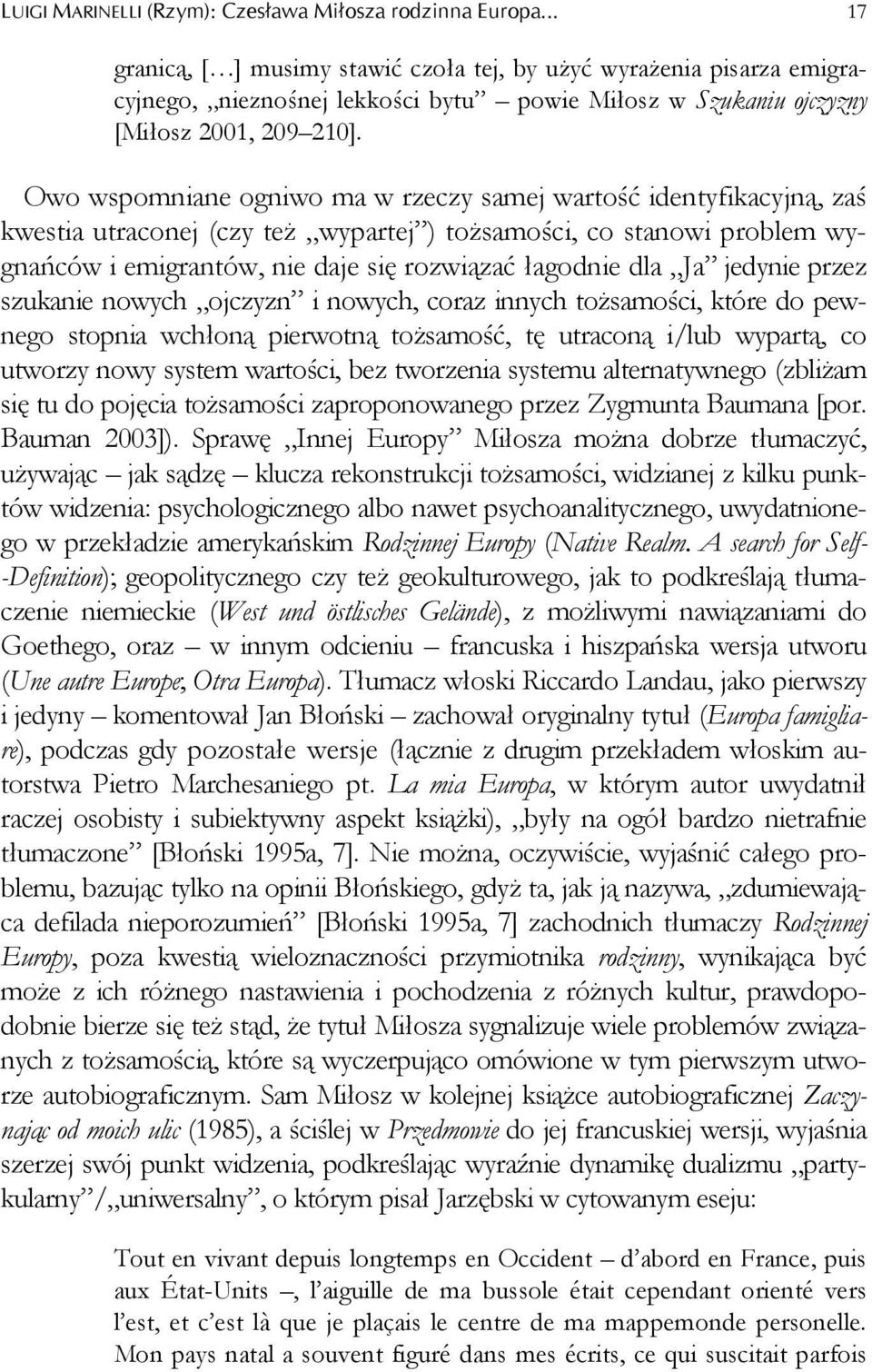 Owo wspomniane ogniwo ma w rzeczy samej wartość identyfikacyjną, zaś kwestia utraconej (czy też wypartej ) tożsamości, co stanowi problem wygnańców i emigrantów, nie daje się rozwiązać łagodnie dla