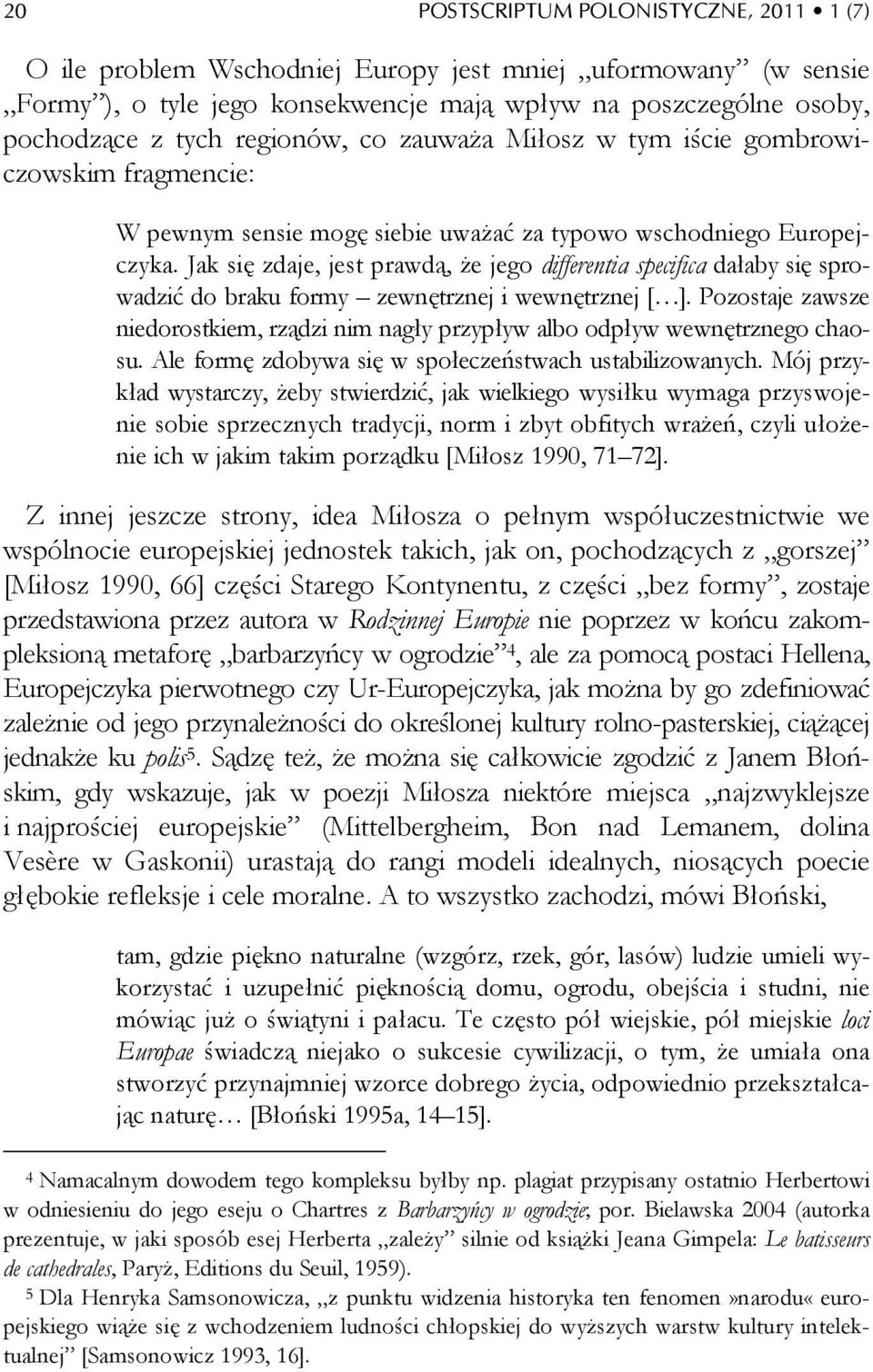Jak się zdaje, jest prawdą, że jego differentia specifica dałaby się sprowadzić do braku formy zewnętrznej i wewnętrznej [ ].