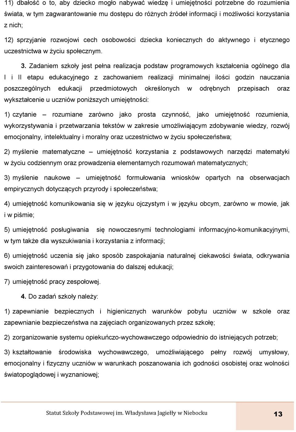 Zadaniem szkoły jest pełna realizacja podstaw programowych kształcenia ogólnego dla I i II etapu edukacyjnego z zachowaniem realizacji minimalnej ilości godzin nauczania poszczególnych edukacji
