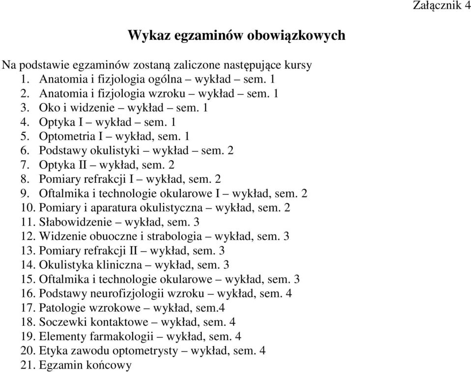 Oftalmika i technologie okularowe I wykład, sem. 2 10. Pomiary i aparatura okulistyczna wykład, sem. 2 11. Słabowidzenie wykład, sem. 3 12. Widzenie obuoczne i strabologia wykład, sem. 3 13.