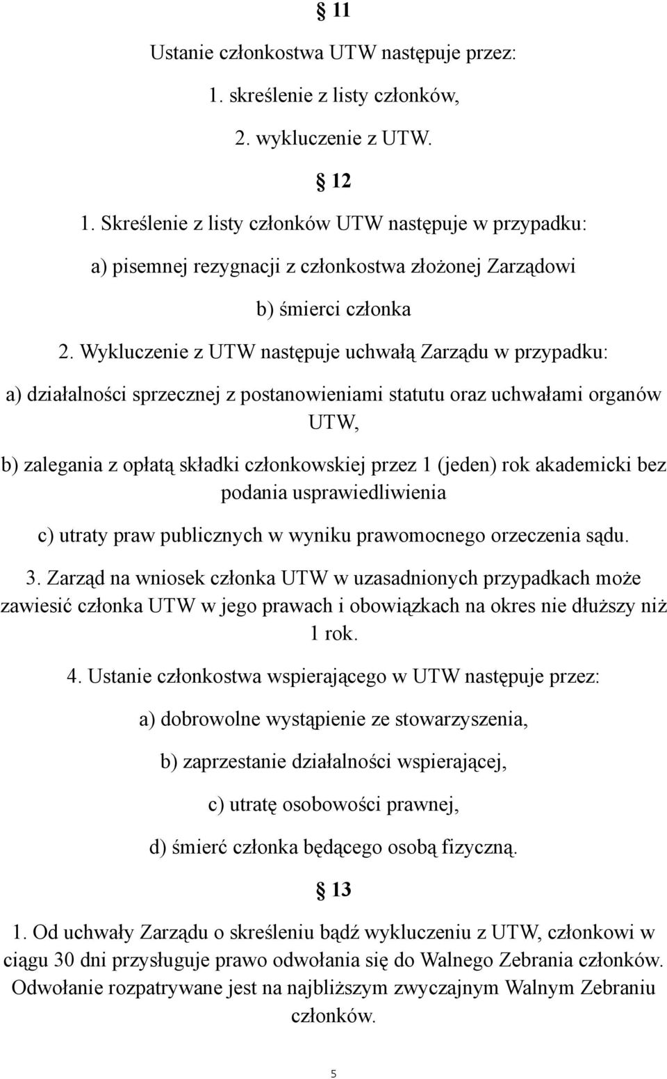 Wykluczenie z UTW następuje uchwałą Zarządu w przypadku: a) działalności sprzecznej z postanowieniami statutu oraz uchwałami organów UTW, b) zalegania z opłatą składki członkowskiej przez 1 (jeden)