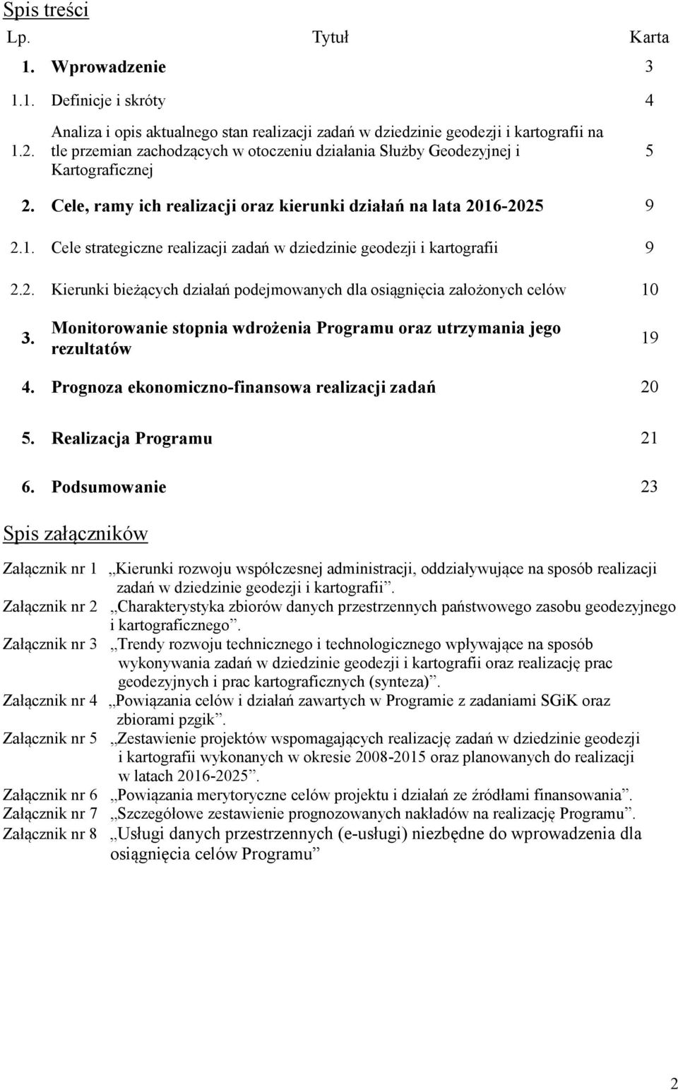 Cele, ramy ich realizacji oraz kierunki działań na lata 2016-2025 9 2.1. Cele strategiczne realizacji zadań w dziedzinie geodezji i kartografii 9 2.2. Kierunki bieżących działań podejmowanych dla osiągnięcia założonych celów 10 3.