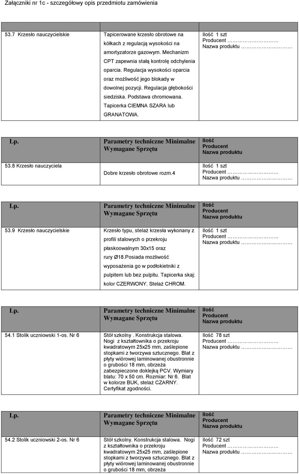 8 Krzesło nauczyciela Dobre krzesło obrotowe rozm.4 1 szt 53.9 Krzesło nauczycielskie Krzesło typu, stelaż krzesła wykonany z profili stalowych o przekroju płaskoowalnym 30x15 oraz rury Ø18.