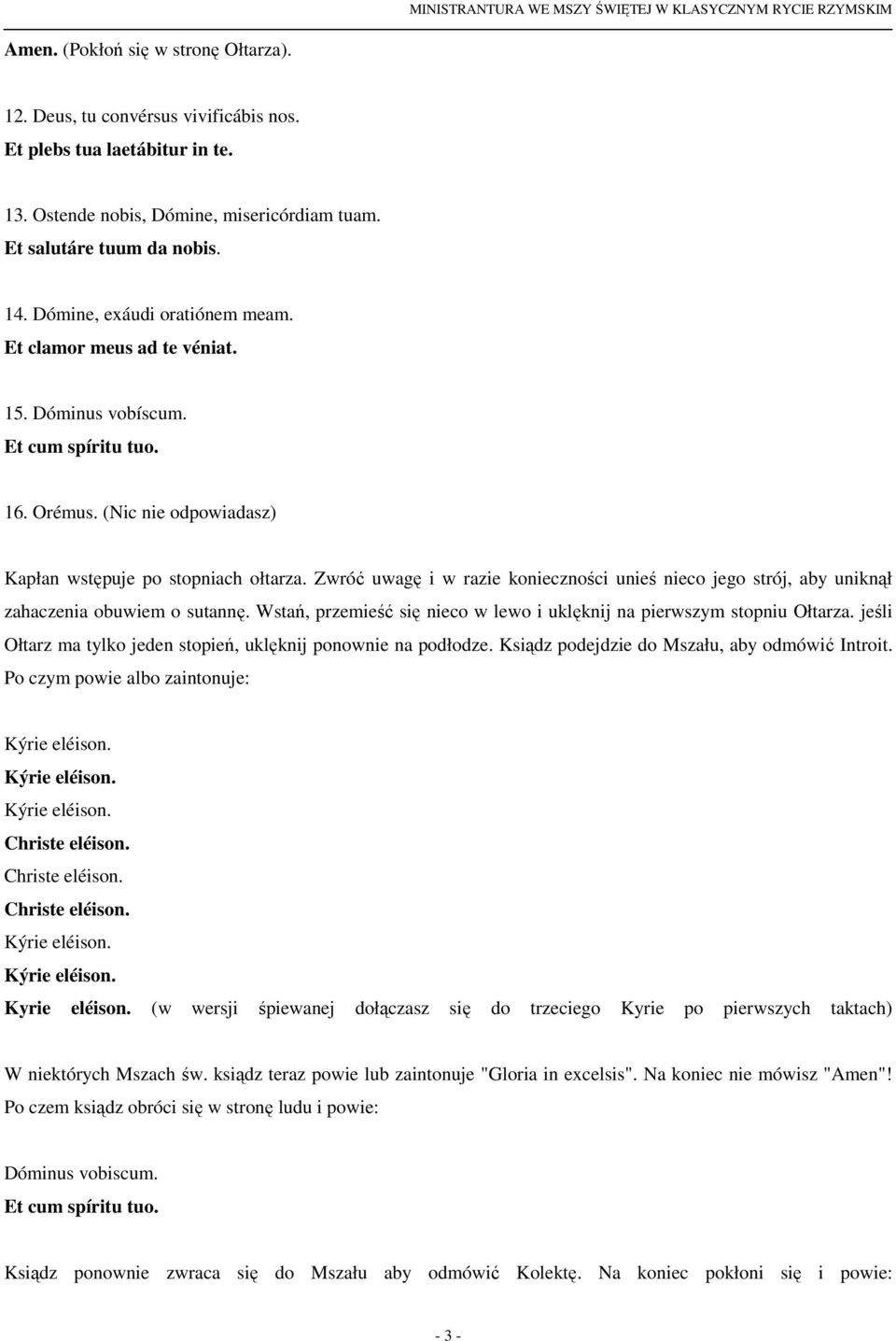 Zwróć uwagę i w razie konieczności unieś nieco jego strój, aby uniknął zahaczenia obuwiem o sutannę. Wstań, przemieść się nieco w lewo i uklęknij na pierwszym stopniu Ołtarza.