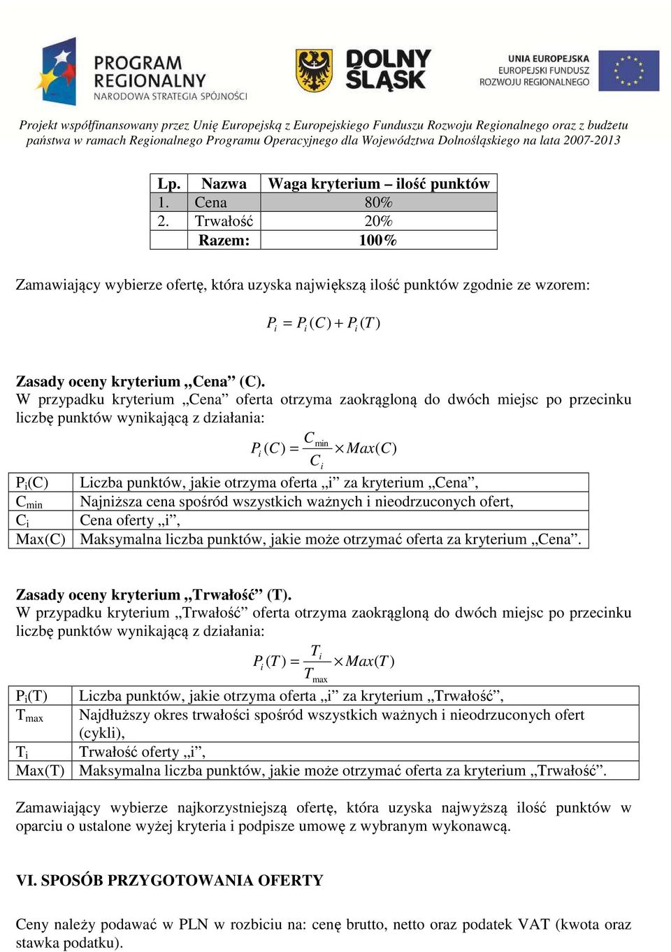 W przypadku kryterium Cena oferta otrzyma zaokrągloną do dwóch miejsc po przecinku liczbę punktów wynikającą z działania: Cmin Pi ( C) = Max( C) Ci P i (C) Liczba punktów, jakie otrzyma oferta i za