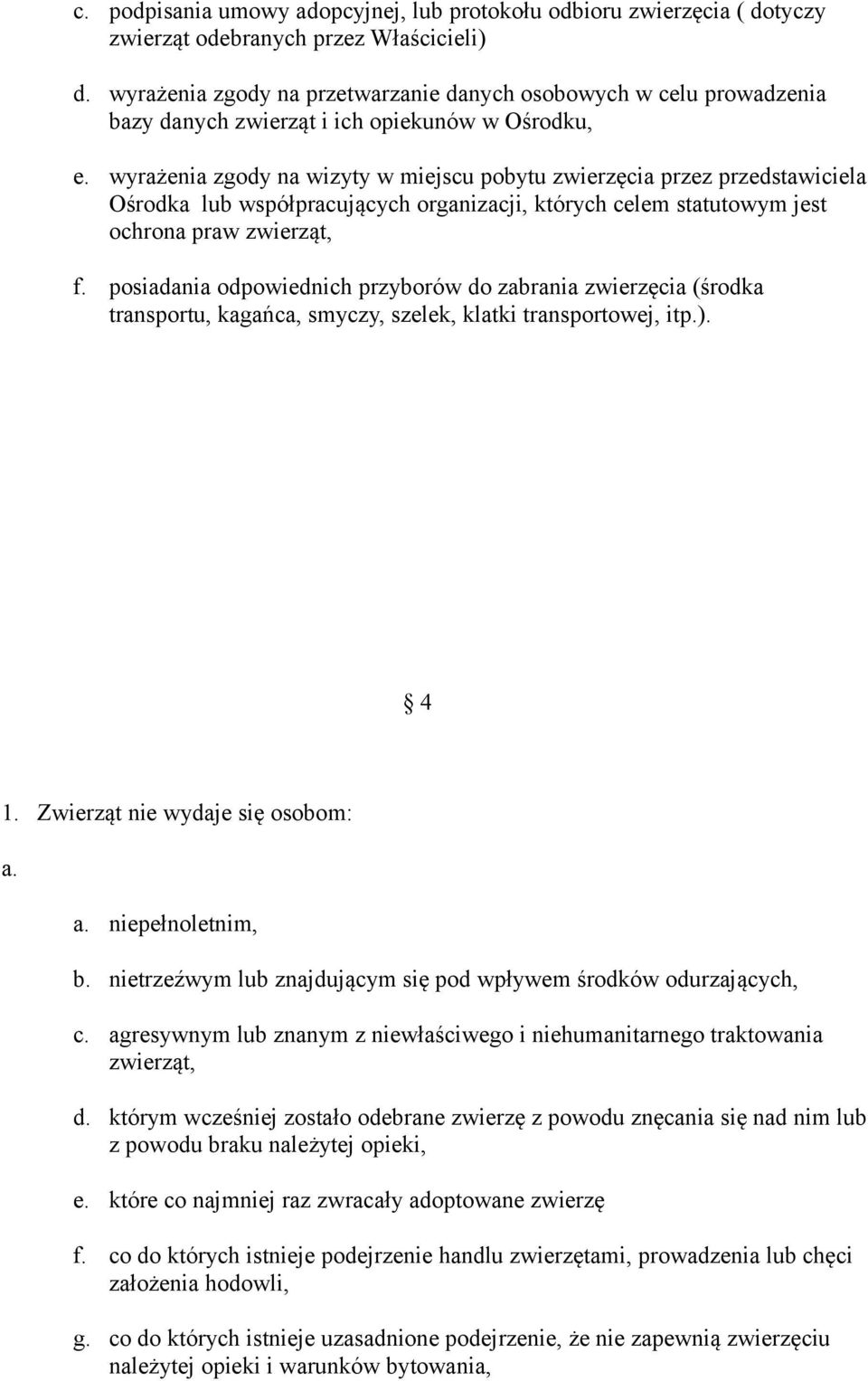 wyrażenia zgody na wizyty w miejscu pobytu zwierzęcia przez przedstawiciela Ośrodka lub współpracujących organizacji, których celem statutowym jest ochrona praw zwierząt, f.