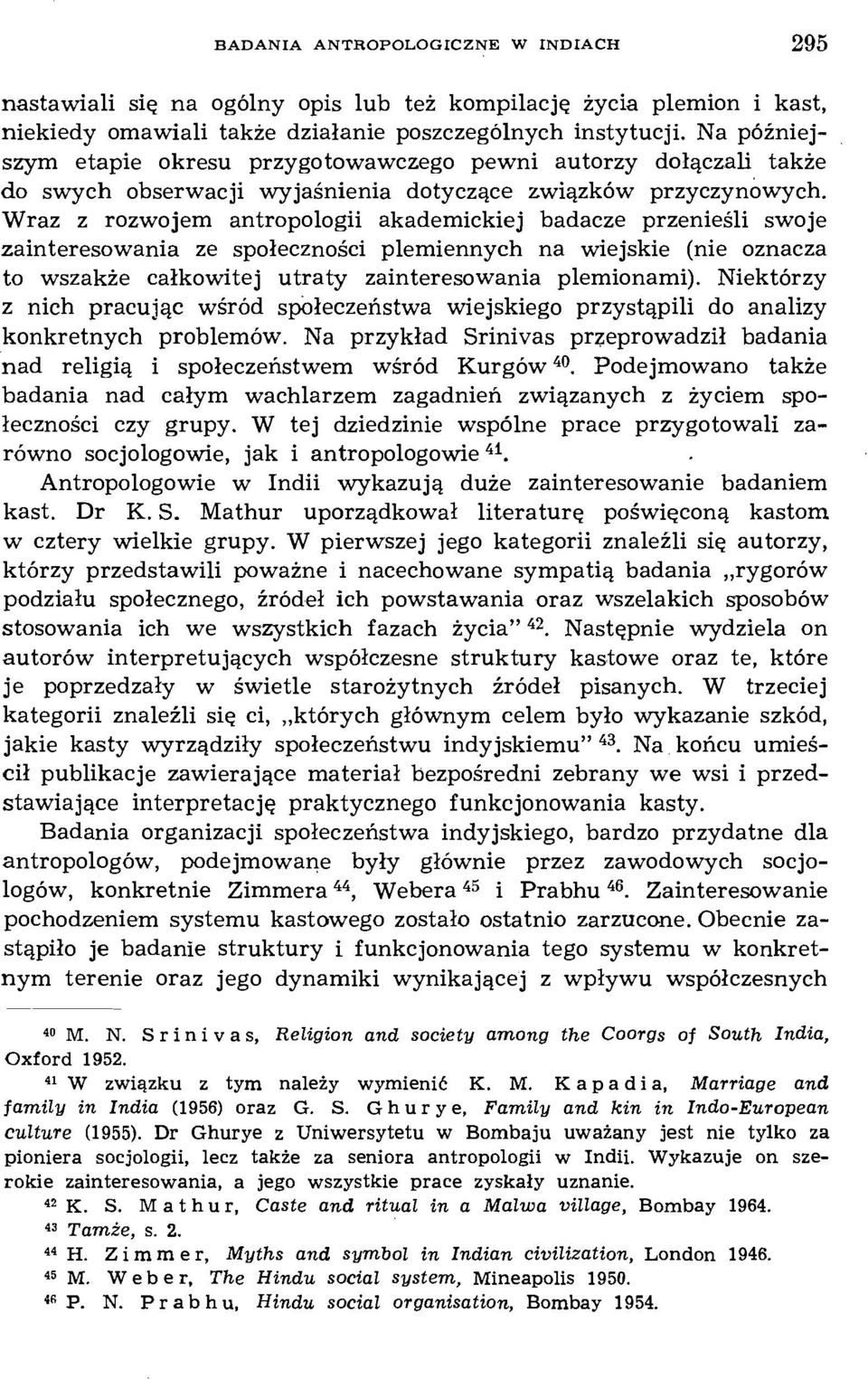 Wraz z rozwojem antropologii akademickiej badacze przenieśli swoje zainteresowania ze społeczności plemiennych na wiejskie (nie oznacza to wszakże całkowitej utraty zainteresowania plemionami).
