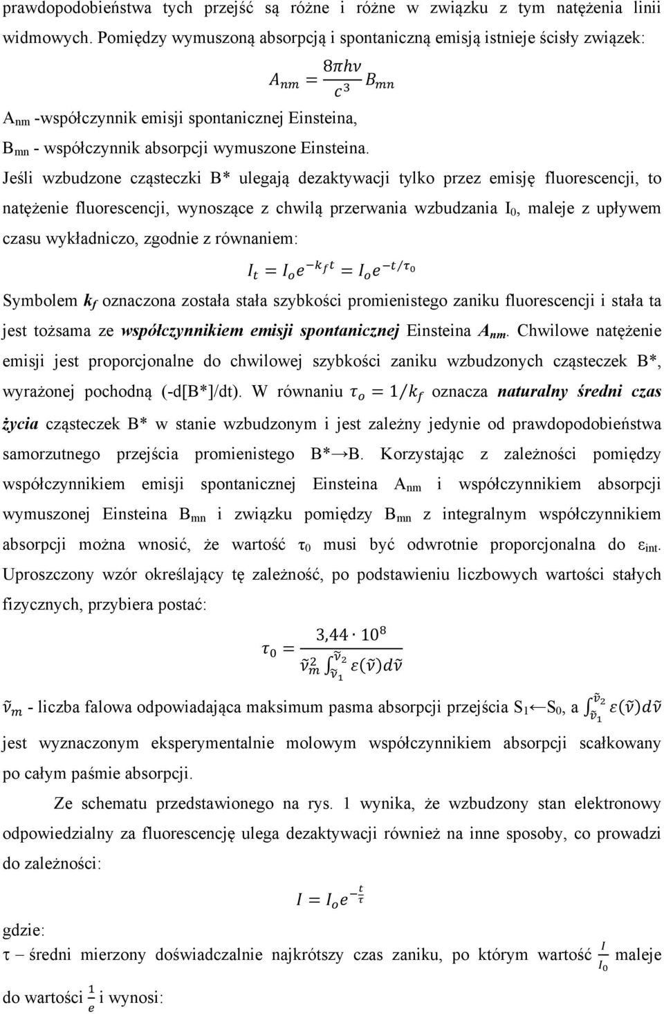 Jeśli wzbudzone cząsteczki B* ulegają dezaktywacji tylko przez emisję fluorescencji, to natężenie fluorescencji, wynoszące z chwilą przerwania wzbudzania I 0, maleje z upływem czasu wykładniczo,