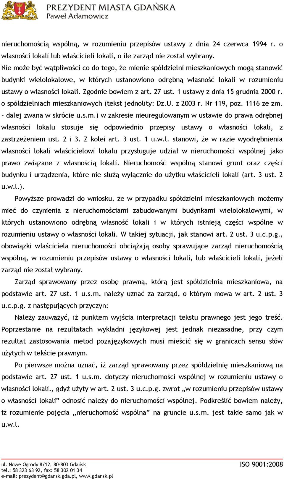 Zgodnie bowiem z art. 27 ust. 1 ustawy z dnia 15 grudnia 2000 r. o spółdzielniach mieszkaniowych (tekst jednolity: Dz.U. z 2003 r. Nr 119, poz. 1116 ze zm. - dalej zwana w skrócie u.s.m.) w zakresie nieuregulowanym w ustawie do prawa odrębnej własności lokalu stosuje się odpowiednio przepisy ustawy o własności lokali, z zastrzeżeniem ust.