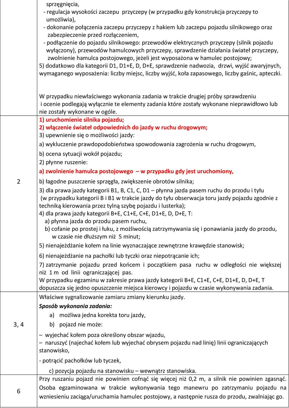 przyczepy, zwolnienie hamulca postojowego, jeżeli jest wyposażona w hamulec postojowy; 5) dodatkowo dla kategorii D1, D1+E, D, D+E, sprawdzenie nadwozia, drzwi, wyjść awaryjnych, wymaganego