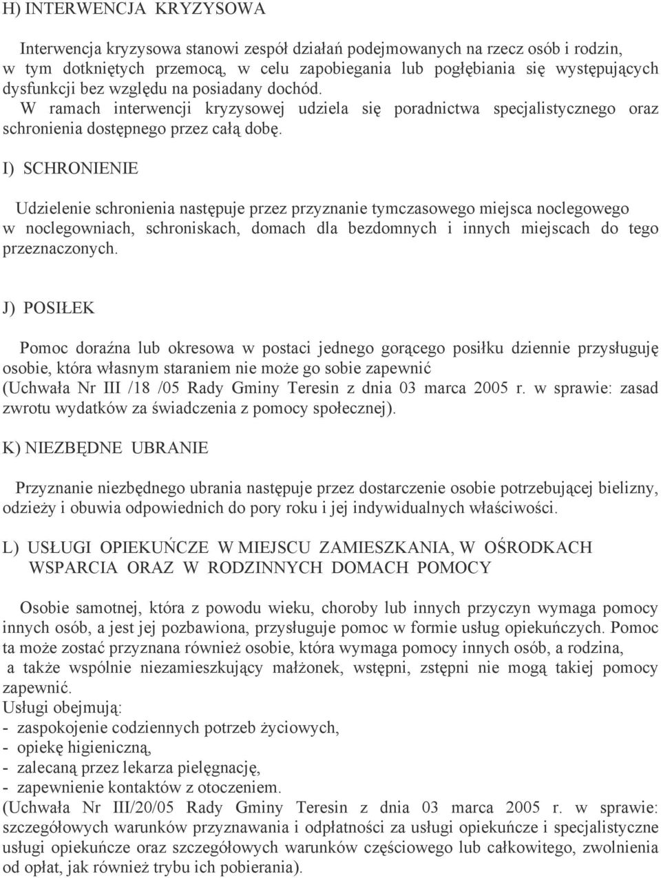 I) SCHRONIENIE Udzielenie schronienia następuje przez przyznanie tymczasowego miejsca noclegowego w noclegowniach, schroniskach, domach dla bezdomnych i innych miejscach do tego przeznaczonych.