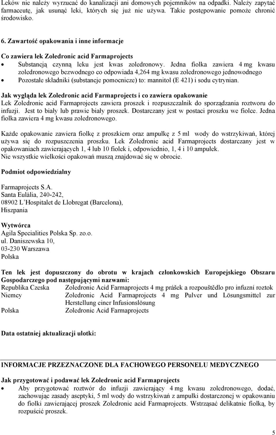 Jedna fiolka zawiera 4 mg kwasu zoledronowego bezwodnego co odpowiada 4,264 mg kwasu zoledronowego jednowodnego Pozostałe składniki (substancje pomocnicze) to: mannitol (E 421) i sodu cytrynian.