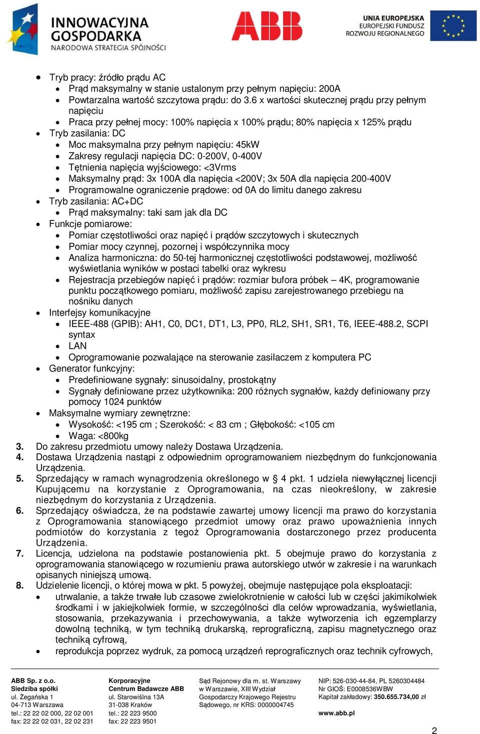 regulacji napięcia DC: 0-200V, 0-400V Tętnienia napięcia wyjściowego: <3Vrms Maksymalny prąd: 3x 100A dla napięcia <200V; 3x 50A dla napięcia 200-400V Programowalne ograniczenie prądowe: od 0A do