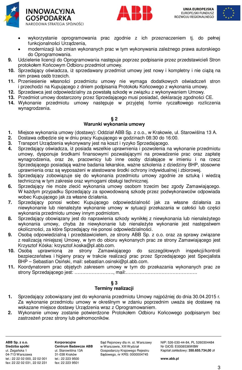 Udzielenie licencji do Oprogramowania następuje poprzez podpisanie przez przedstawicieli Stron protokołem Końcowym Odbioru przedmiot umowy. 10.