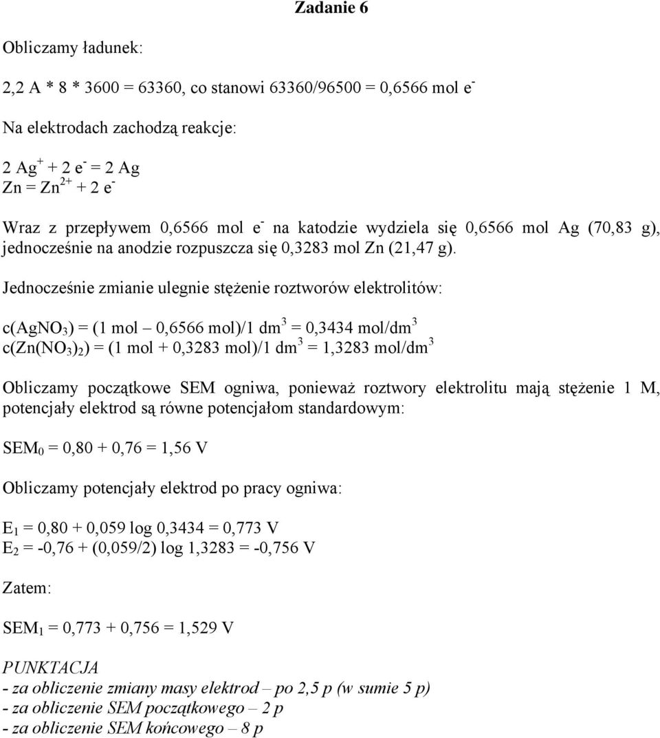 Jednocześnie zmianie ulegnie stężenie roztworów elektrolitów: c(agno 3 ) = (1 mol 0,6566 mol)/1 dm 3 = 0,3434 mol/dm 3 c(zn(no 3 ) 2 ) = (1 mol + 0,3283 mol)/1 dm 3 = 1,3283 mol/dm 3 Obliczamy