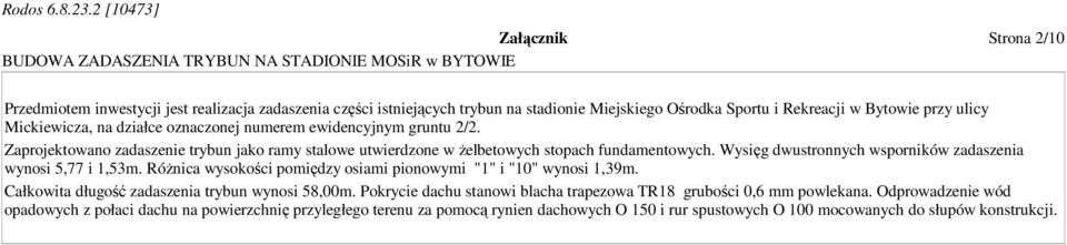 Wysięg dwustronnych wsporników zadaszenia wynosi 5,77 i 1,53m. RóŜnica wysokości pomiędzy osiami pionowymi "1" i "10" wynosi 1,39m. Całkowita długość zadaszenia trybun wynosi 58,00m.