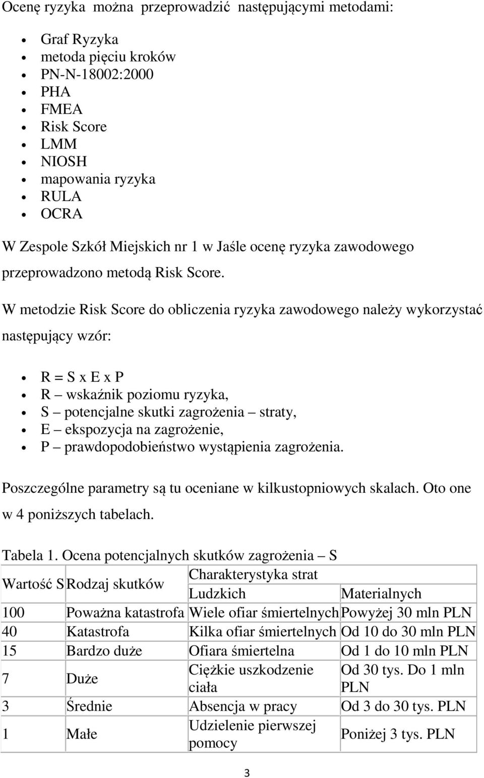 W metodzie Risk Score do obliczenia ryzyka zawodowego należy wykorzystać następujący wzór: R = S x E x P R wskaźnik poziomu ryzyka, S potencjalne skutki zagrożenia straty, E ekspozycja na zagrożenie,
