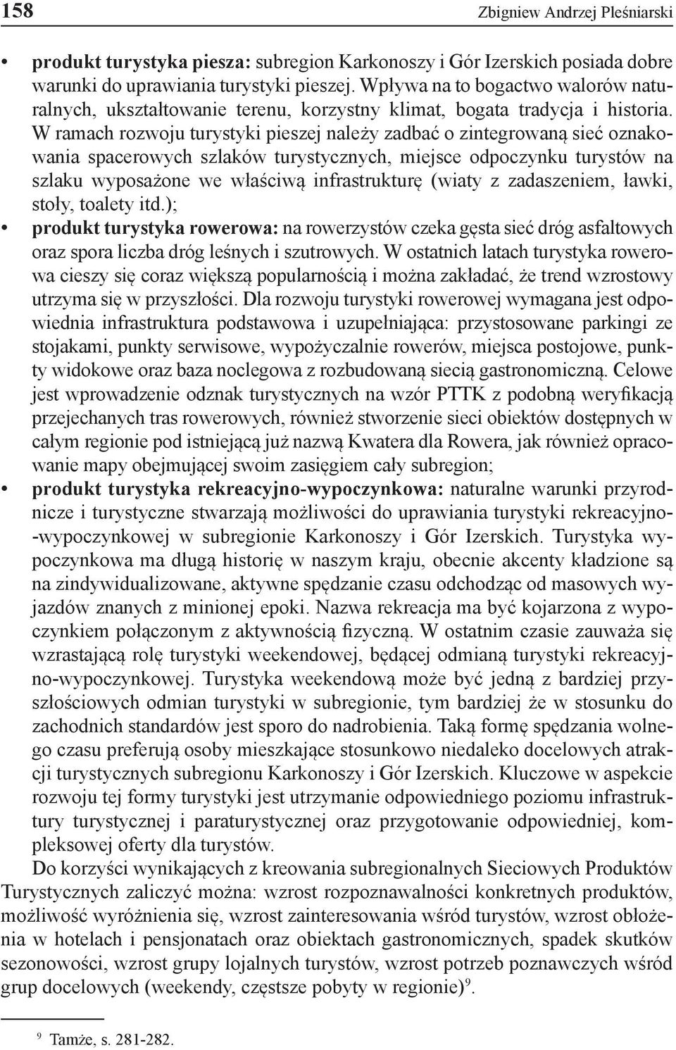 W ramach rozwoju turystyki pieszej należy zadbać o zintegrowaną sieć oznakowania spacerowych szlaków turystycznych, miejsce odpoczynku turystów na szlaku wyposażone we właściwą infrastrukturę (wiaty