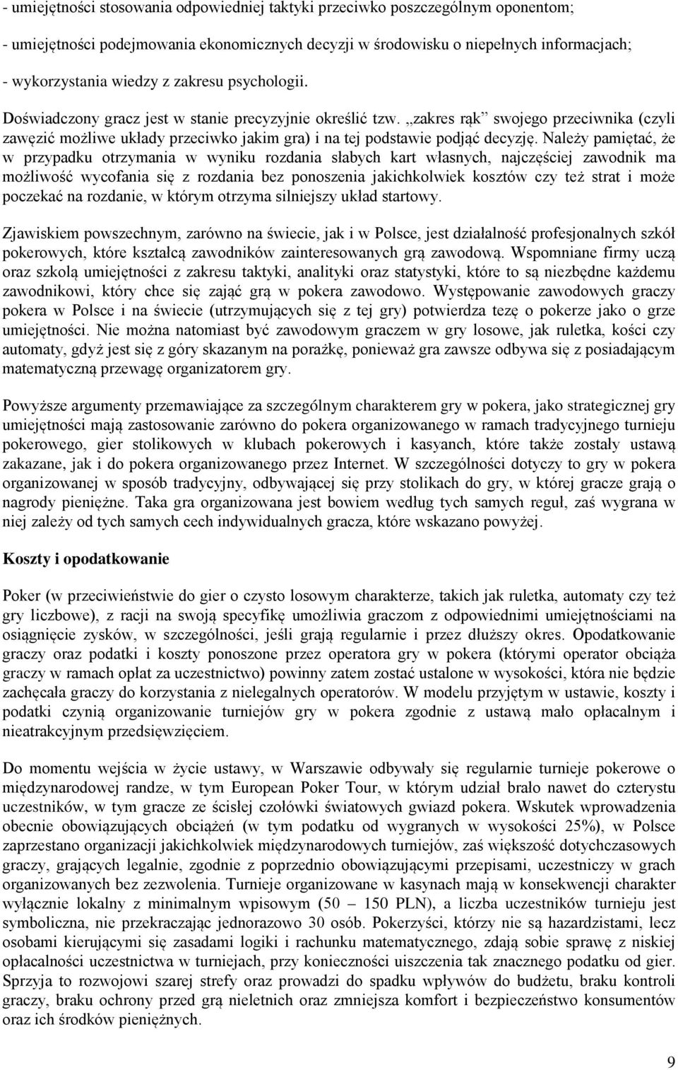 Należy pamiętać, że w przypadku otrzymania w wyniku rozdania słabych kart własnych, najczęściej zawodnik ma możliwość wycofania się z rozdania bez ponoszenia jakichkolwiek kosztów czy też strat i