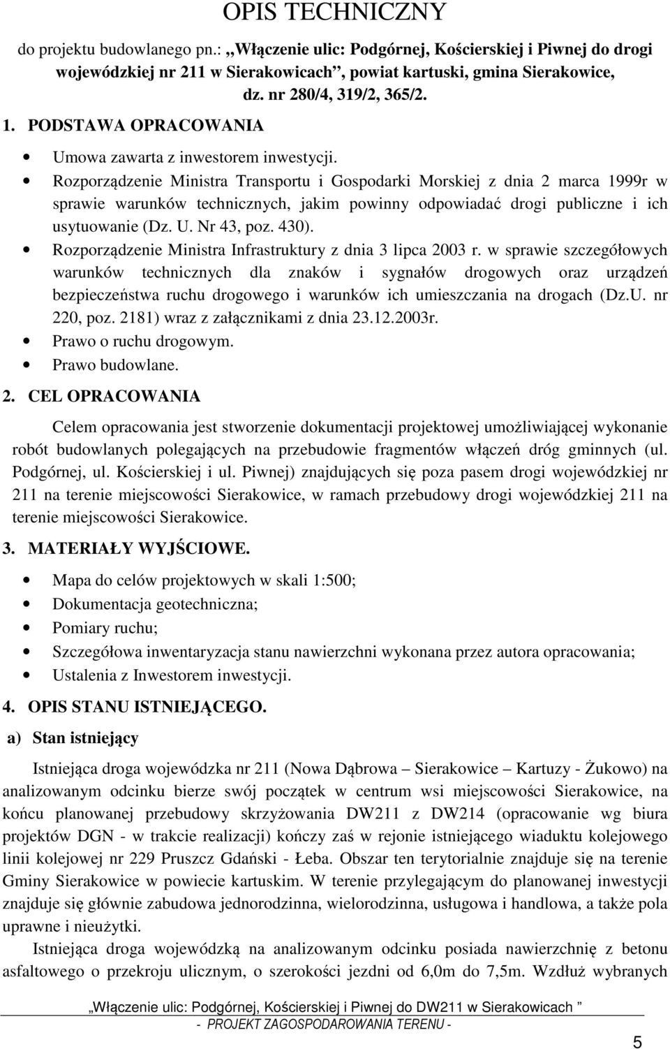 Rozporządzenie Ministra Transportu i Gospodarki Morskiej z dnia 2 marca 1999r w sprawie warunków technicznych, jakim powinny odpowiadać drogi publiczne i ich usytuowanie (Dz. U. Nr 43, poz. 430).