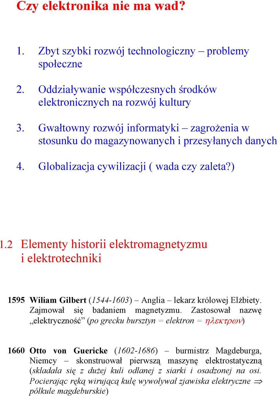 2 Elementy historii elektromagnetyzmu i elektrotechniki 1595 Wiliam Gilbert (1544-1603) Anglia lekarz królowej Elżbiety. Zajmował się badaniem magnetyzmu.