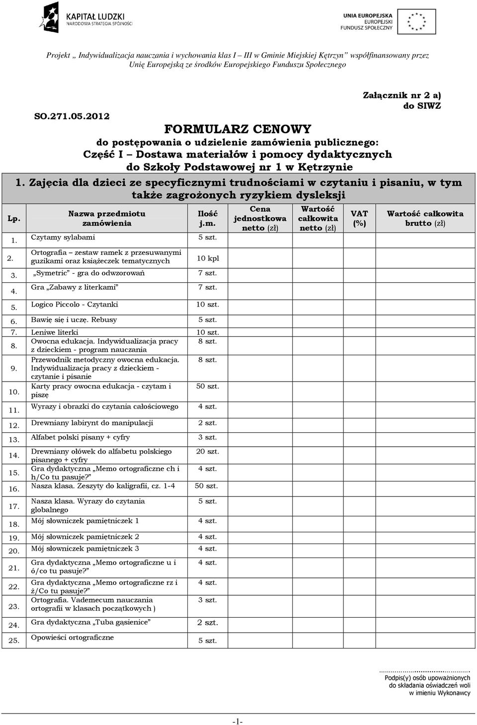 Czytamy sylabami Ortografia zestaw ramek z przesuwanymi guzikami oraz ksiąŝeczek tematycznych 10 kpl 3. Symetric - gra do odwzorowań 7 szt. Gra Zabawy z literkami Logico Piccolo - Czytanki 7 szt.
