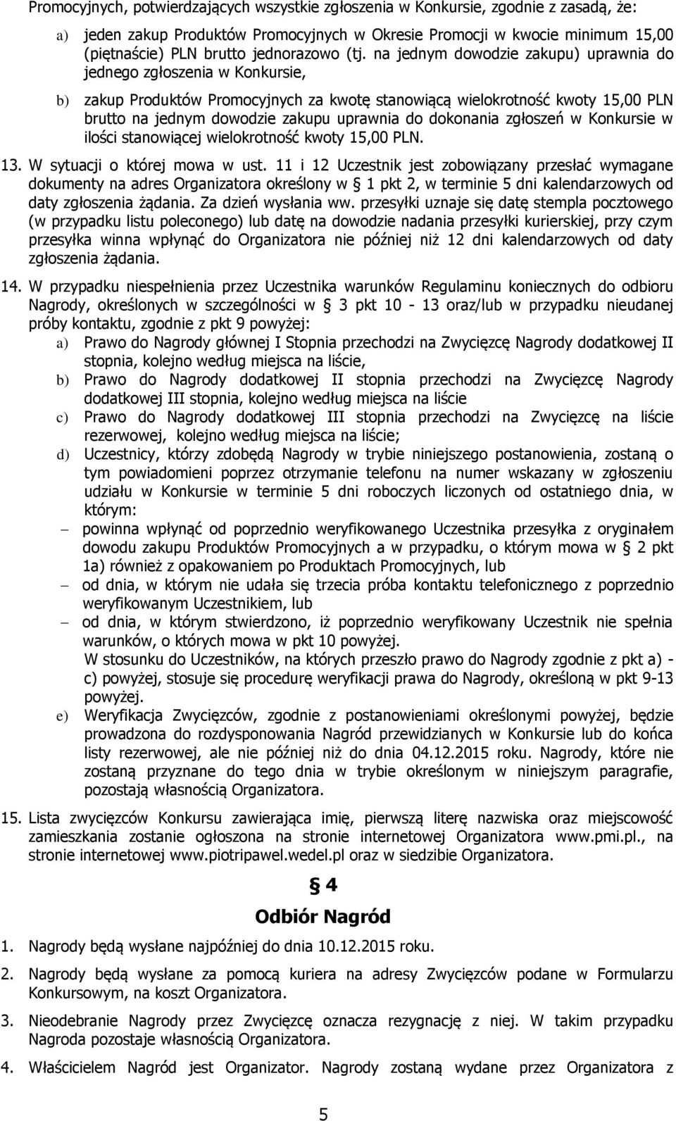 na jednym dowodzie zakupu) uprawnia do jednego zgłoszenia w Konkursie, b) zakup Produktów Promocyjnych za kwotę stanowiącą wielokrotność kwoty 15,00 PLN brutto na jednym dowodzie zakupu uprawnia do