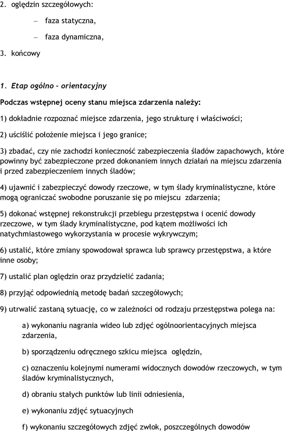 3) zbadać, czy nie zachodzi konieczność zabezpieczenia śladów zapachowych, które powinny być zabezpieczone przed dokonaniem innych działań na miejscu zdarzenia i przed zabezpieczeniem innych śladów;