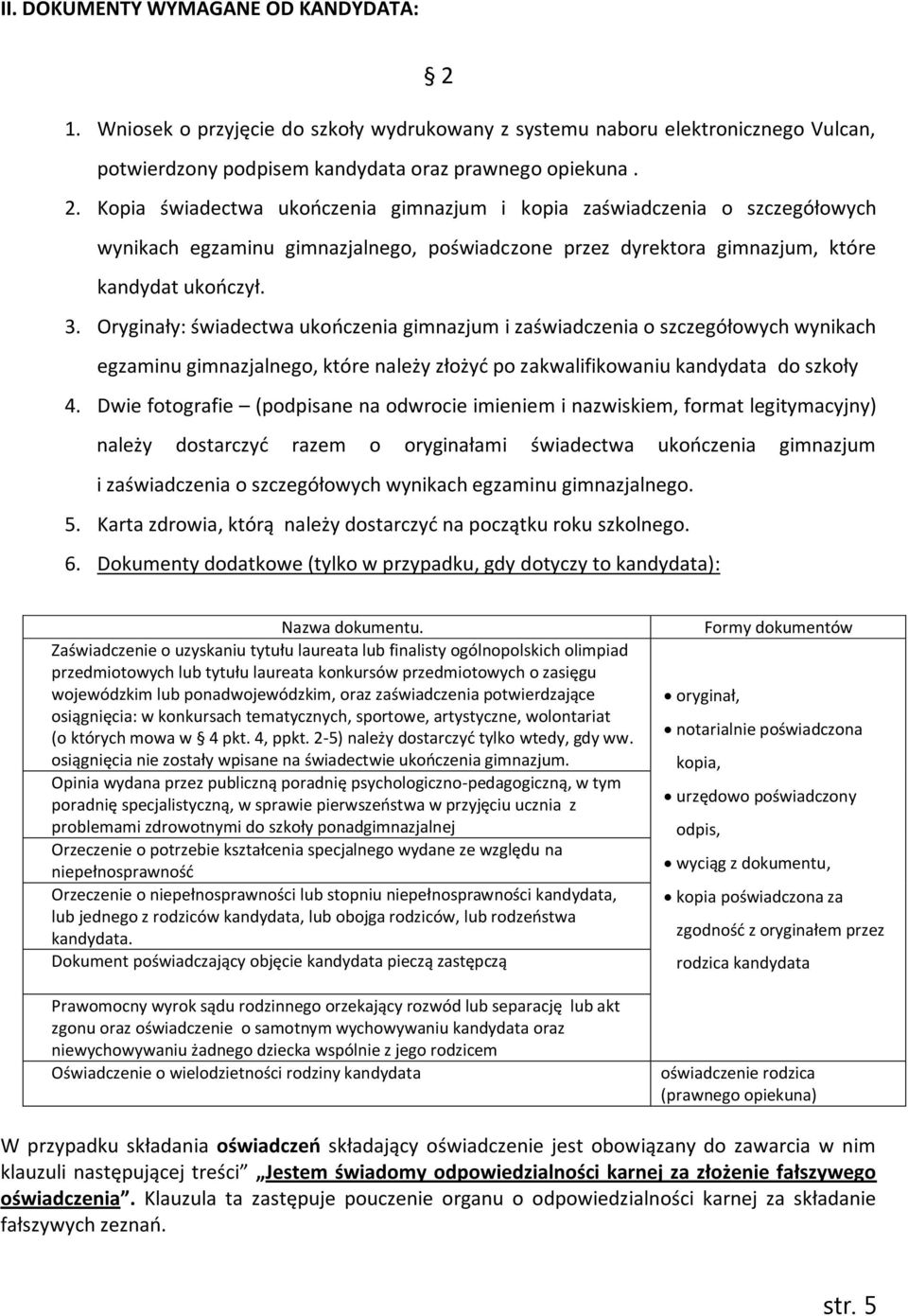 Kopia świadectwa ukończenia gimnazjum i kopia zaświadczenia o szczegółowych wynikach egzaminu gimnazjalnego, poświadczone przez dyrektora gimnazjum, które kandydat ukończył. 3.