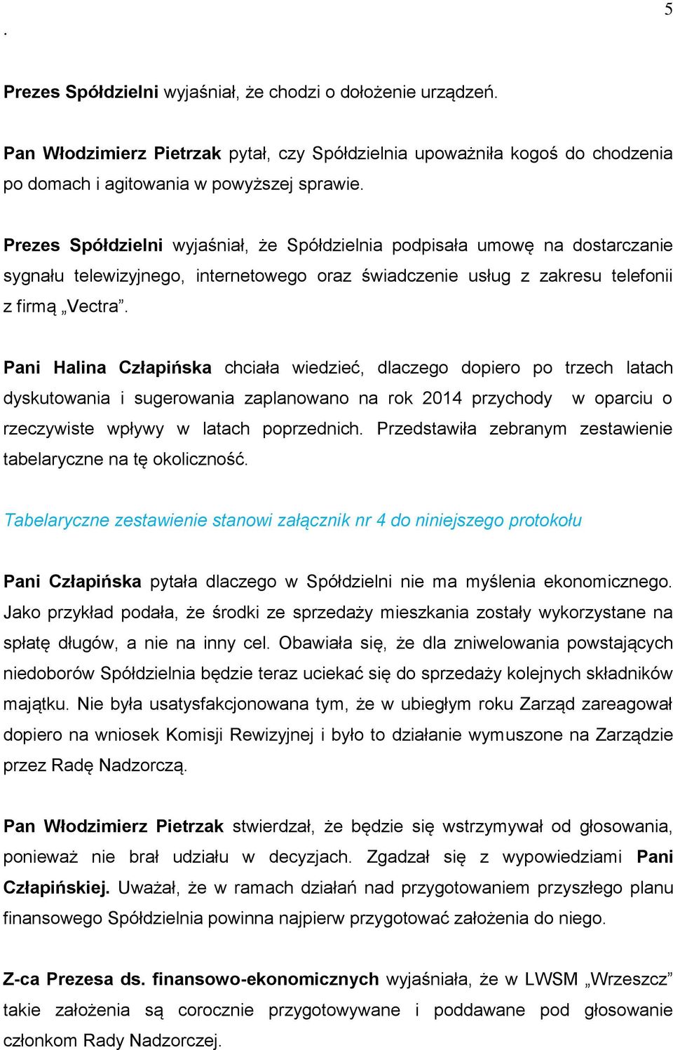 wiedzieć, dlaczego dopiero po trzech latach dyskutowania i sugerowania zaplanowano na rok 2014 przychody w oparciu o rzeczywiste wpływy w latach poprzednich Przedstawiła zebranym zestawienie