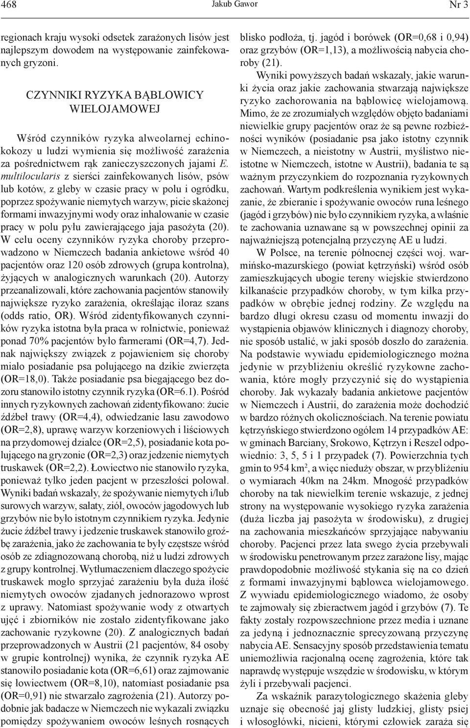 multilocularis z sierści zainfekowanych lisów, psów lub kotów, z gleby w czasie pracy w polu i ogródku, poprzez spożywanie niemytych warzyw, picie skażonej formami inwazyjnymi wody oraz inhalowanie w