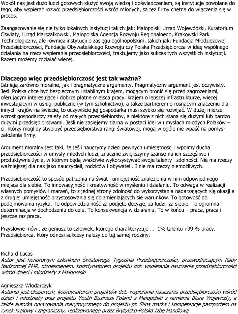 Zaangażowanie się nie tylko lokalnych instytucji takich jak: Małopolski Urząd Wojewódzki, Kuratorium Oświaty, Urząd Marszałkowski, Małopolska Agencja Rozwoju Regionalnego, Krakowski Park