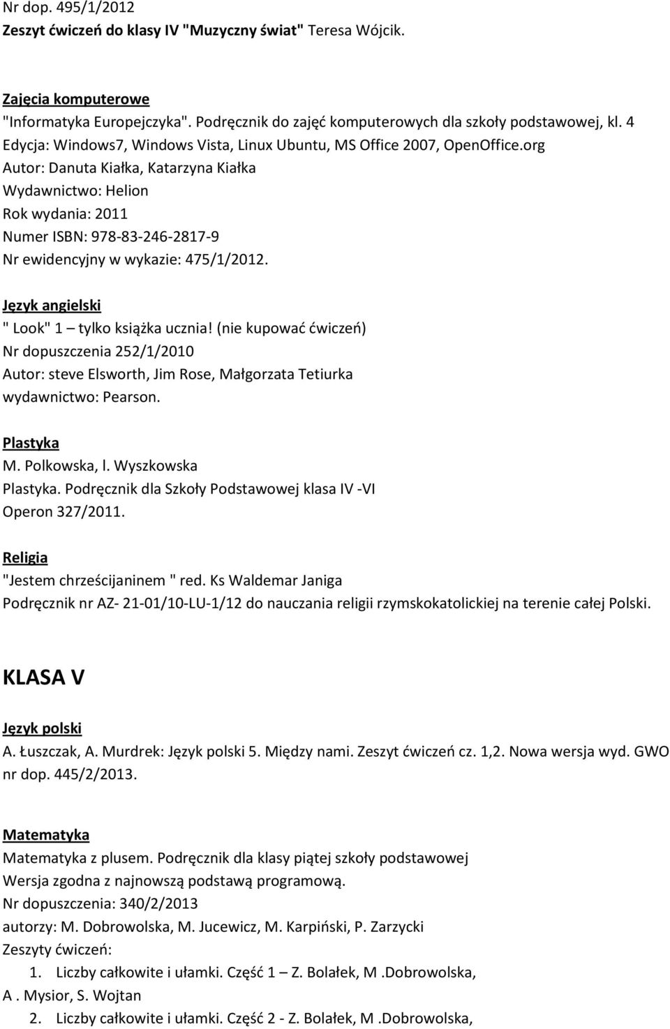 org Autor: Danuta Kiałka, Katarzyna Kiałka Wydawnictwo: Helion Rok wydania: 2011 Numer ISBN: 978-83-246-2817-9 Nr ewidencyjny w wykazie: 475/1/2012. " Look" 1 tylko książka ucznia!