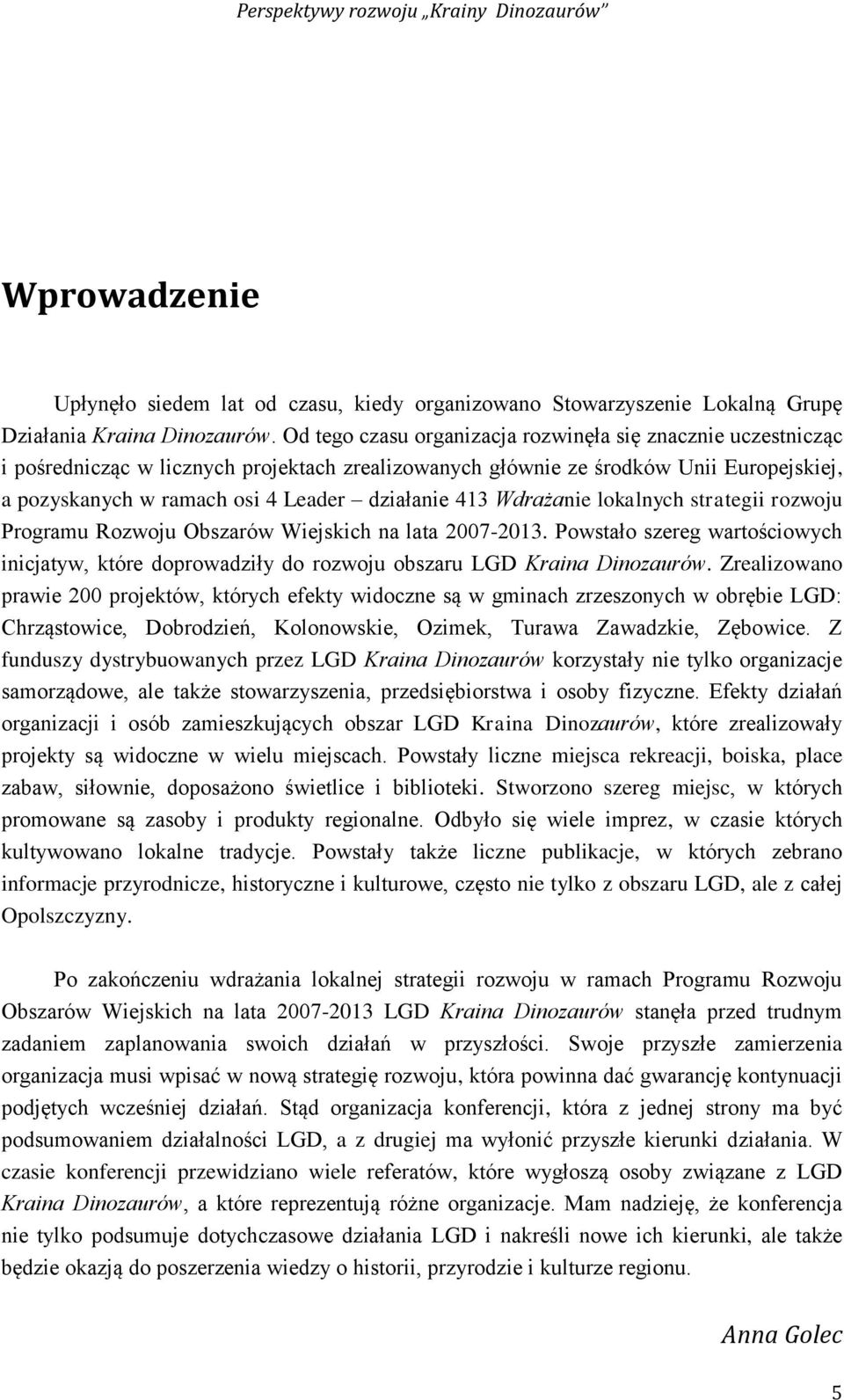 413 Wdrażanie lokalnych strategii rozwoju Programu Rozwoju Obszarów Wiejskich na lata 2007-2013. Powstało szereg wartościowych inicjatyw, które doprowadziły do rozwoju obszaru LGD Kraina Dinozaurów.