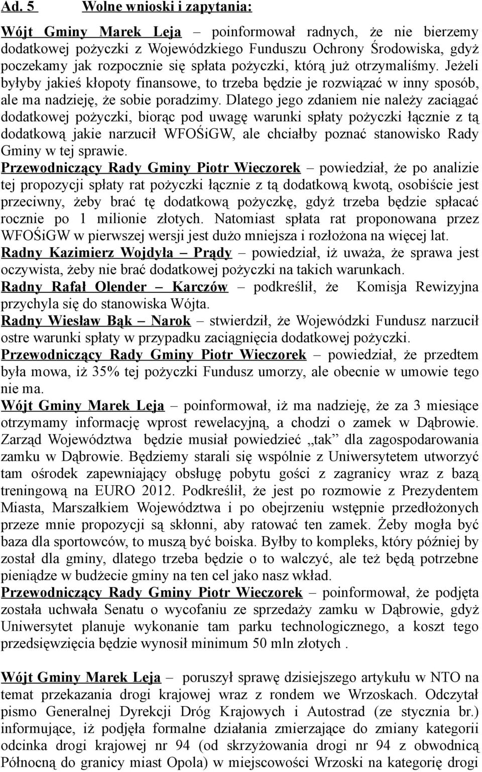 Dlatego jego zdaniem nie należy zaciągać dodatkowej pożyczki, biorąc pod uwagę warunki spłaty pożyczki łącznie z tą dodatkową jakie narzucił WFOŚiGW, ale chciałby poznać stanowisko Rady Gminy w tej