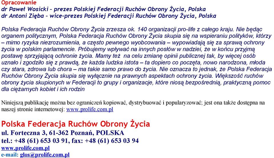 Nie będąc organem politycznym, Polska Federacja Ruchów Obrony Życia skupia się na wspieraniu polityków, którzy mimo ryzyka niezrozumienia, a często pewnego wyobcowania wypowiadają się za sprawą