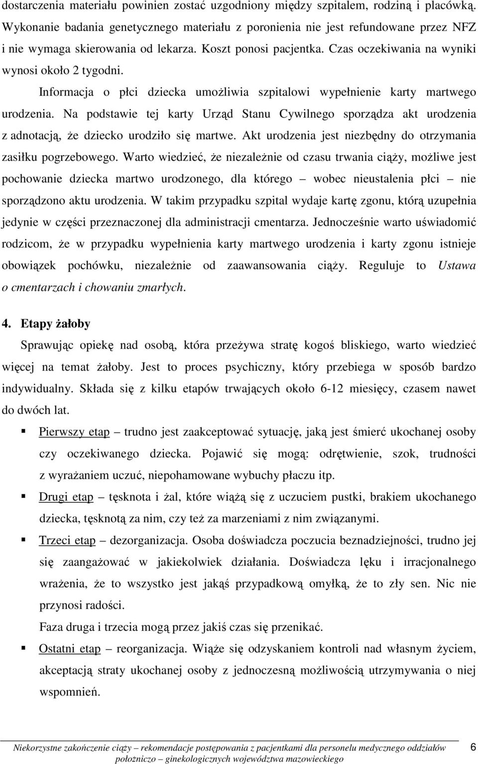 Informacja o płci dziecka umoŝliwia szpitalowi wypełnienie karty martwego urodzenia. Na podstawie tej karty Urząd Stanu Cywilnego sporządza akt urodzenia z adnotacją, Ŝe dziecko urodziło się martwe.