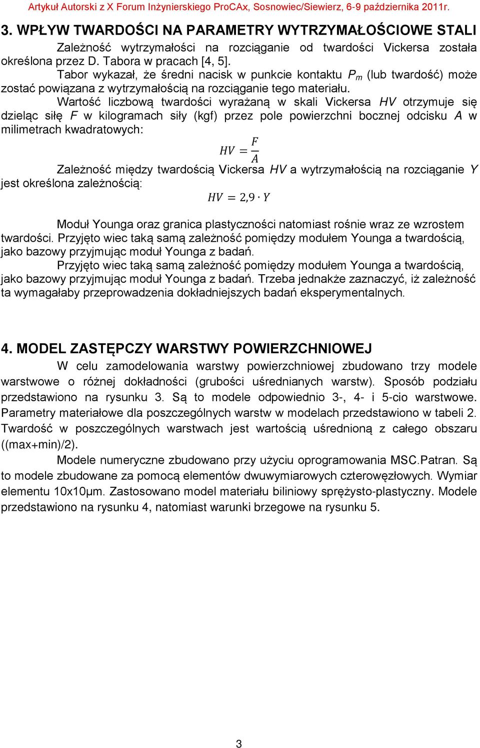 Wartość liczbową twardości wyrażaną w skali Vickersa HV otrzymuje się dzieląc siłę F w kilogramach siły (kgf) przez pole powierzchni bocznej odcisku A w milimetrach kwadratowych: HHHH = FF AA