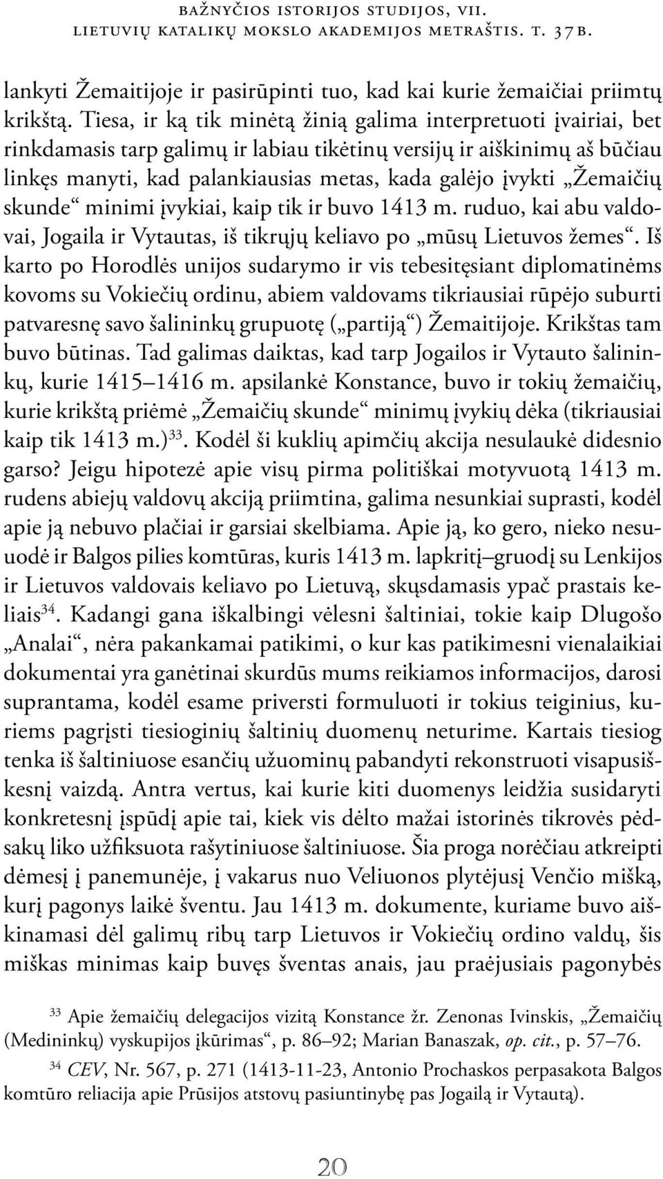 Žemaičių skunde minimi įvykiai, kaip tik ir buvo 1413 m. ruduo, kai abu valdovai, Jogaila ir Vytautas, iš tikrųjų keliavo po mūsų Lietuvos žemes.