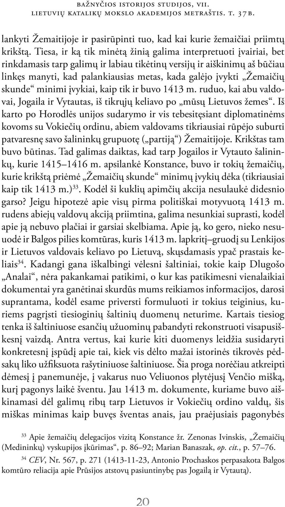 Žemaičių skunde minimi įvykiai, kaip tik ir buvo 1413 m. ruduo, kai abu valdovai, Jogaila ir Vytautas, iš tikrųjų keliavo po mūsų Lietuvos žemes.