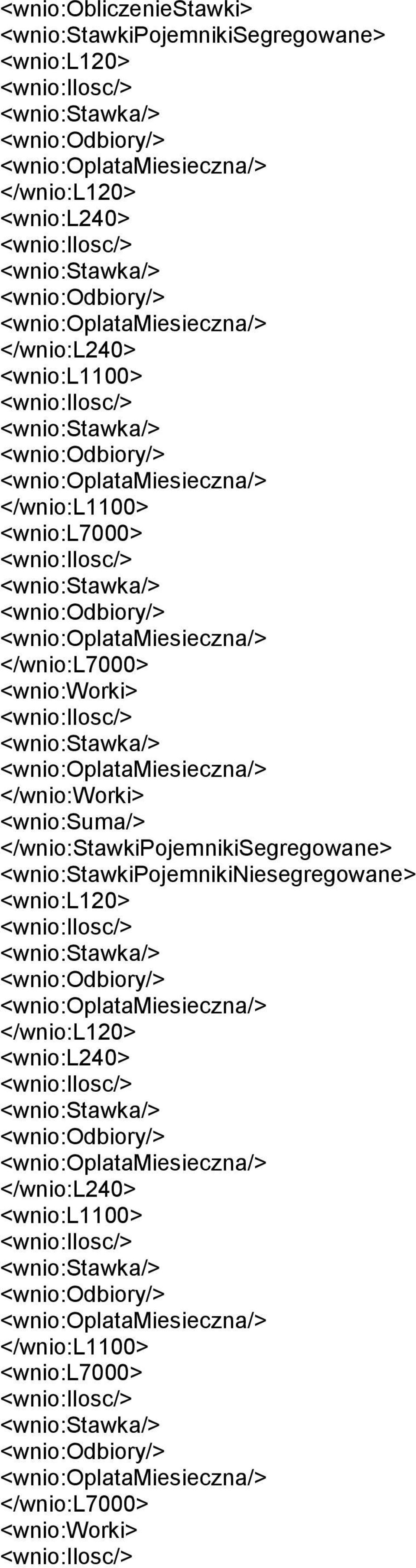 <wnio:odbiory/> <wnio:oplatamiesieczna/> </wnio:l7000> <wnio:worki> <wnio:ilosc/> <wnio:stawka/> <wnio:oplatamiesieczna/> </wnio:worki> <wnio:suma/> </wnio:stawkipojemnikisegregowane>