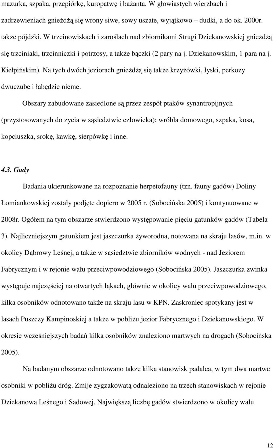 Na tych dwóch jeziorach gnieŝdŝą się takŝe krzyŝówki, łyski, perkozy dwuczube i łabędzie nieme.