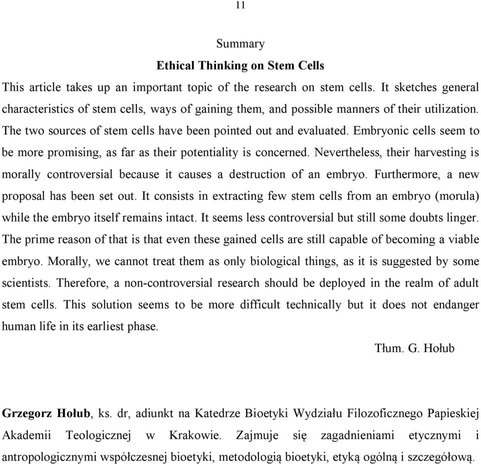 Embryonic cells seem to be more promising, as far as their potentiality is concerned. Nevertheless, their harvesting is morally controversial because it causes a destruction of an embryo.