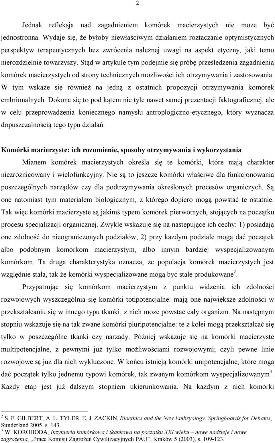 Stąd w artykule tym podejmie się próbę prześledzenia zagadnienia komórek macierzystych od strony technicznych możliwości ich otrzymywania i zastosowania.