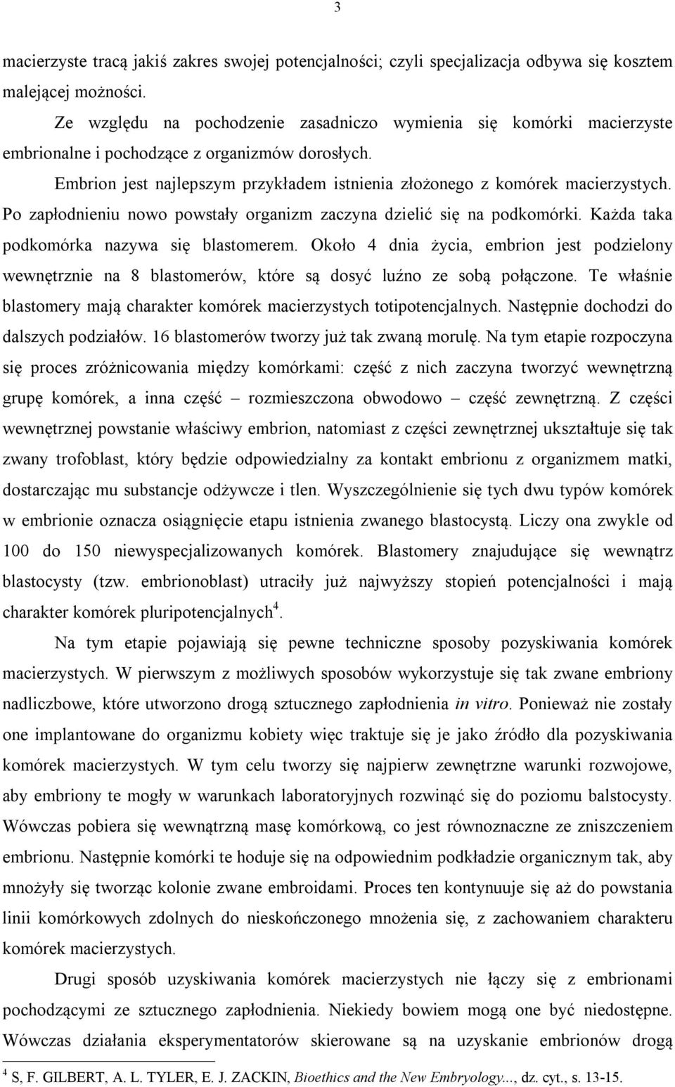 Po zapłodnieniu nowo powstały organizm zaczyna dzielić się na podkomórki. Każda taka podkomórka nazywa się blastomerem.