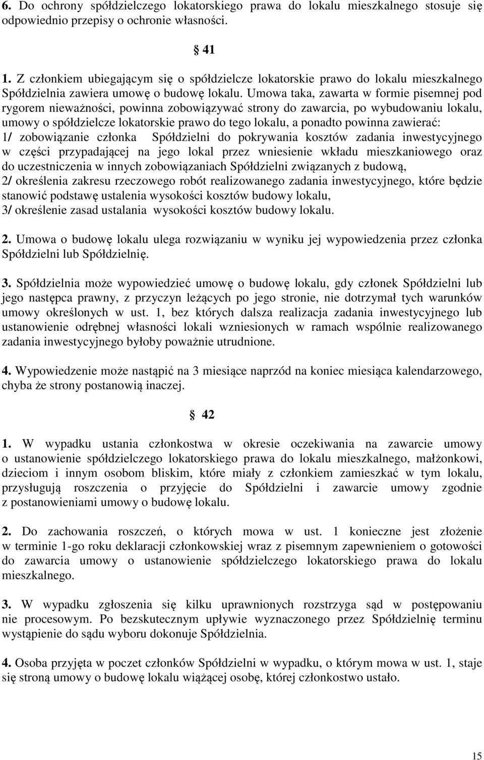 Umowa taka, zawarta w formie pisemnej pod rygorem nieważności, powinna zobowiązywać strony do zawarcia, po wybudowaniu lokalu, umowy o spółdzielcze lokatorskie prawo do tego lokalu, a ponadto powinna